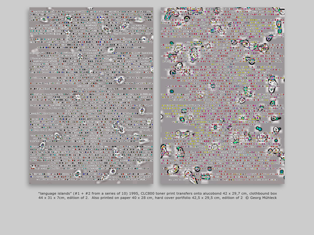 “language islands” (#1 + #2 from a series of 10) 1995, CLC800 toner print transfers onto alucobond 42 x 29,7 cm, clothbound box 44 x 31 x 7cm, edition of 2.  Also printed on paper 40 x 28 cm, hard cover portfolio 42,5 x 29,5 cm, edition of 2  © Georg