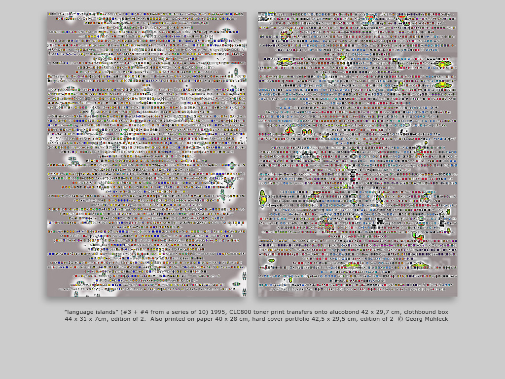 “language islands” (#3 + #4 from a series of 10) 1995, CLC800 toner print transfers onto alucobond 42 x 29,7 cm, clothbound box 44 x 31 x 7cm, edition of 2.  Also printed on paper 40 x 28 cm, hard cover portfolio 42,5 x 29,5 cm, edition of 2  © Georg